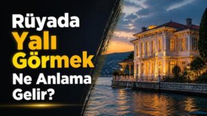 Rüyada Yalı Görmek Ne Anlama Gelir?