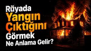 Rüyada Yangın Çıktığını Görmek Ne Anlama Gelir?