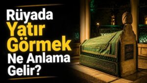 Rüyada Yatır Görmek Ne Anlama Gelir?