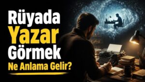 Rüyada Yazar Görmek Ne Anlama Gelir?