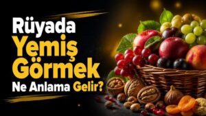 Rüyada Yemiş Görmek Ne Anlama Gelir?