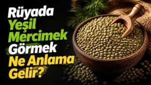 Rüyada Yeşil Mercimek Görmek Ne Anlama Gelir?