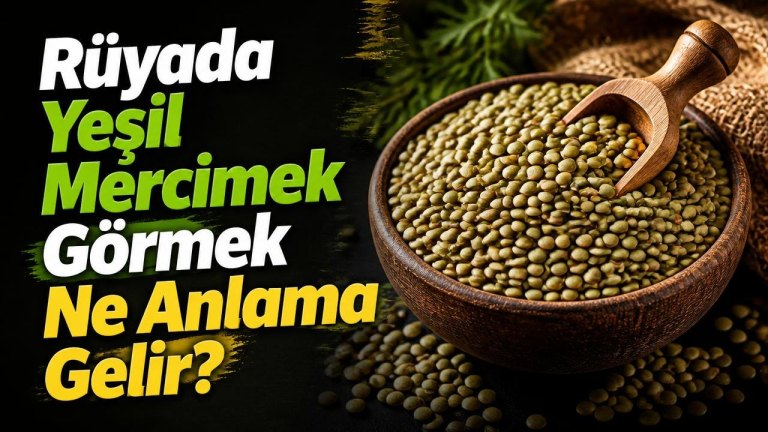 Rüyada Yeşil Mercimek Görmek Ne Anlama Gelir?