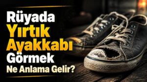 Rüyada Yırtık Ayakkabı Görmek Ne Anlama Gelir?