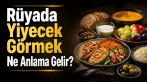 Rüyada Yiyecek Görmek Ne Anlama Gelir?