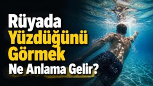 Rüyada Yüzdüğünü Görmek Ne Anlama Gelir?