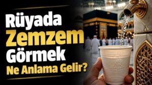 Rüyada Zemzem Görmek Ne Anlama Gelir?