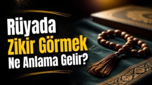 Rüyada Zikir Görmek Ne Anlama Gelir?