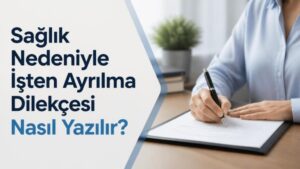 Sağlık Nedeniyle İşten Ayrılma Dilekçesi Nasıl Yazılır?