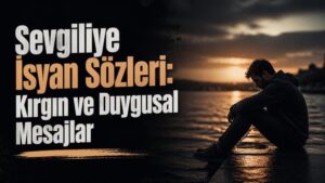 Sevgiliye İsyan Sözleri: Kırgın ve Duygusal Mesajlar