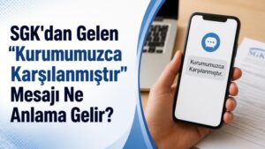 SGK'dan Gelen “Kurumumuzca Karşılanmıştır” Mesajı Ne Anlama Gelir?