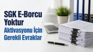 SGK E-Borcu Yoktur Aktivasyonu İçin Gerekli Evraklar