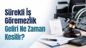 Sürekli İş Göremezlik Geliri Ne Zaman Kesilir?