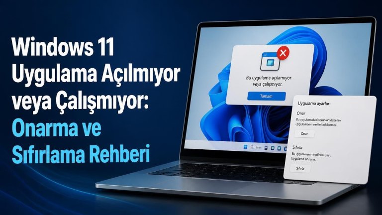 Windows 11 Uygulama Açılmıyor veya Çalışmıyor: Onarma ve Sıfırlama Rehberi