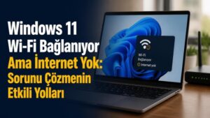 Windows 11 Wi-Fi Bağlanıyor Ama İnternet Yok: Sorunu Çözmenin Etkili Yolları