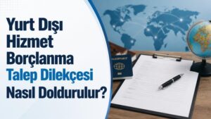 Yurt Dışı Hizmet Borçlanma Talep Dilekçesi Nasıl Doldurulur?